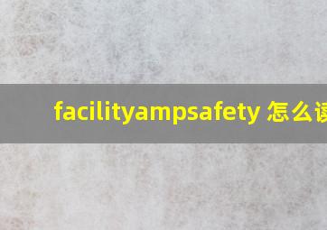 facility&safety 怎么读