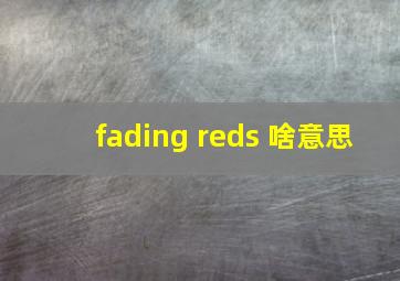 fading reds 啥意思