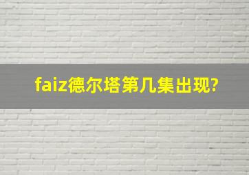 faiz德尔塔第几集出现?