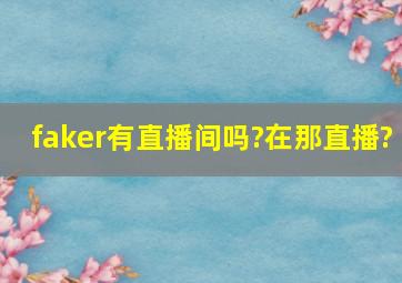 faker有直播间吗?在那直播?