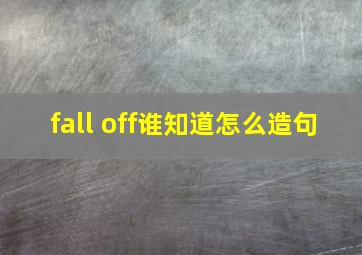 fall off谁知道怎么造句