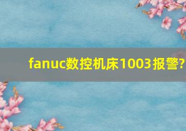 fanuc数控机床1003报警?