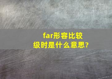 far形容比较级时是什么意思?