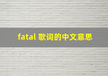 fatal 歌词的中文意思