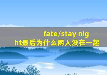 fate/stay night最后为什么两人没在一起