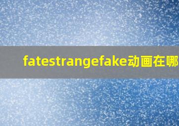 fatestrangefake动画在哪看