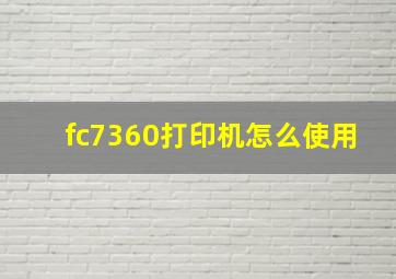 fc7360打印机怎么使用