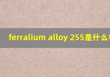 ferralium alloy 255是什么材质