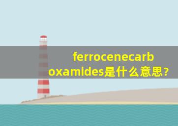 ferrocenecarboxamides是什么意思?