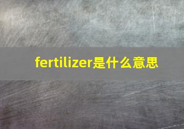 fertilizer是什么意思