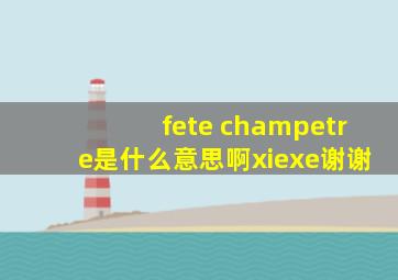 fete champetre是什么意思啊xiexe谢谢