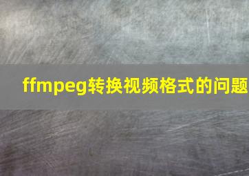 ffmpeg转换视频格式的问题