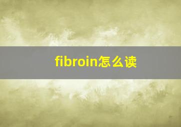 fibroin怎么读