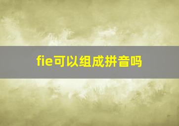 fie可以组成拼音吗