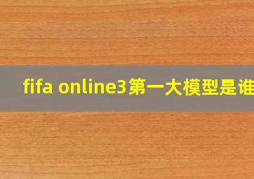 fifa online3第一大模型是谁