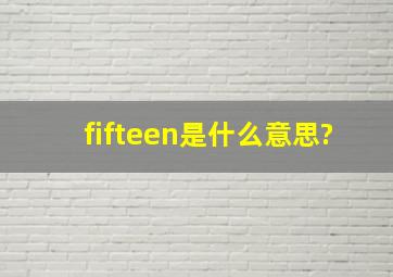 fifteen是什么意思?