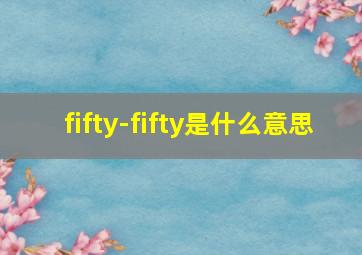 fifty-fifty是什么意思