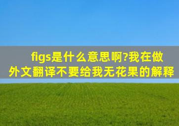 figs是什么意思啊?我在做外文翻译,不要给我无花果的解释