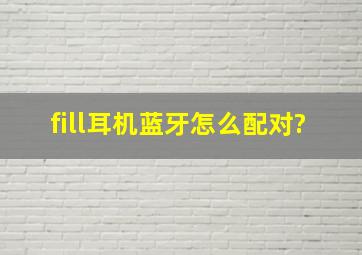 fill耳机蓝牙怎么配对?