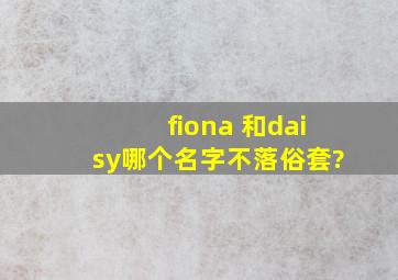 fiona 和daisy哪个名字不落俗套?