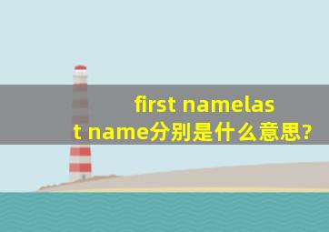 first name,last name分别是什么意思?