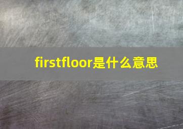firstfloor是什么意思(