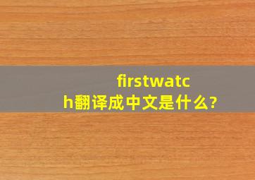 firstwatch翻译成中文是什么?
