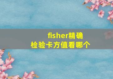 fisher精确检验卡方值看哪个