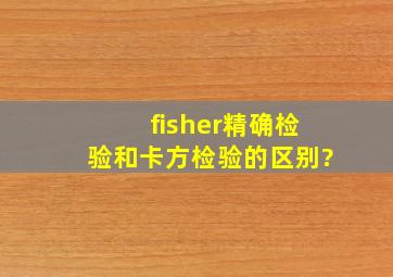 fisher精确检验和卡方检验的区别?