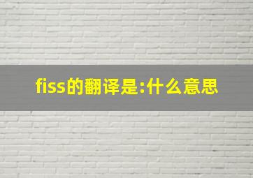 fiss的翻译是:什么意思