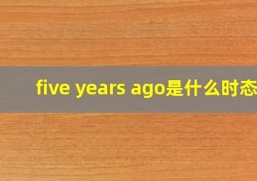 five years ago是什么时态