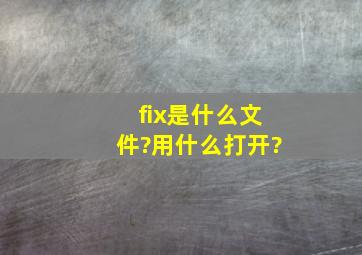 fix是什么文件?用什么打开?