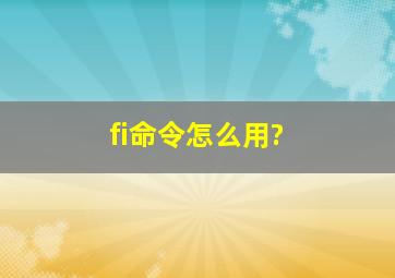 fi命令怎么用?