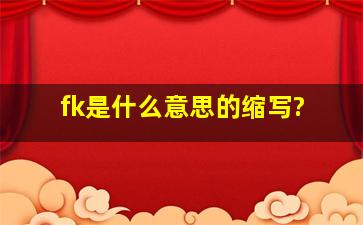 fk是什么意思的缩写?