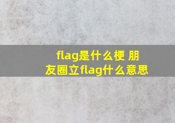 flag是什么梗 朋友圈立flag什么意思