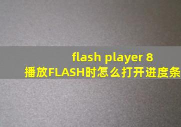 flash player 8播放FLASH时,怎么打开进度条