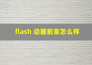 flash 动画前景怎么样