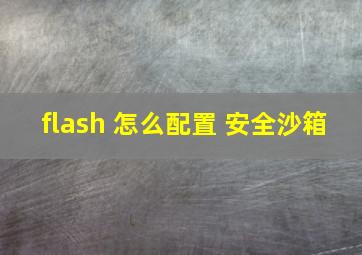 flash 怎么配置 安全沙箱