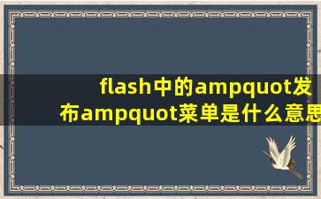 flash中的"发布"菜单是什么意思?