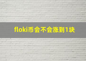 floki币会不会涨到1块