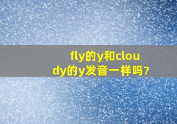 fly的y和cloudy的y发音一样吗?