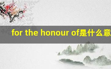 for the honour of是什么意思
