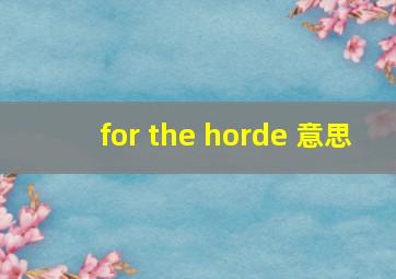 for the horde 意思
