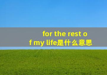 for the rest of my life是什么意思