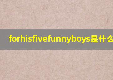 forhisfivefunnyboys是什么意思