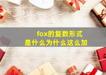 fox的复数形式是什么为什么这么加