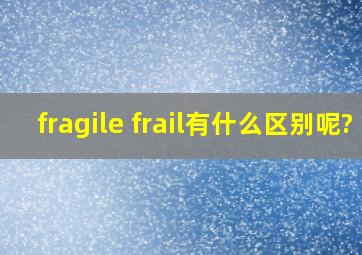 fragile frail有什么区别呢?