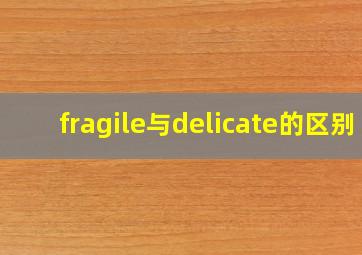 fragile与delicate的区别