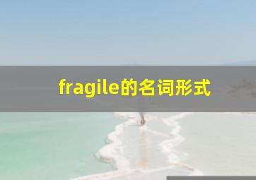 fragile的名词形式