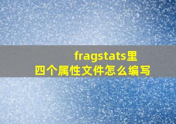 fragstats里四个属性文件怎么编写